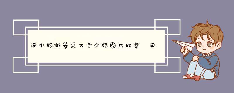 阆中旅游景点大全介绍图片欣赏 阆中旅游景点大全介绍图片欣赏一下,第1张